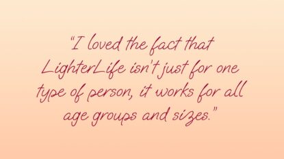 I loved the fact that LighterLife isn't just for one type of person, it works for all age groups and sizes.