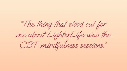 The thing that stood out for me about LighterLife was the CBT mindfulness sessions