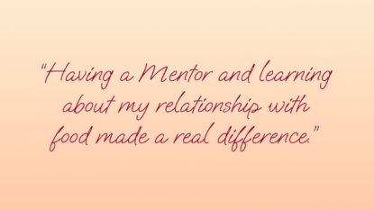 Having a Mentor and learning about my relationship with food made a real difference