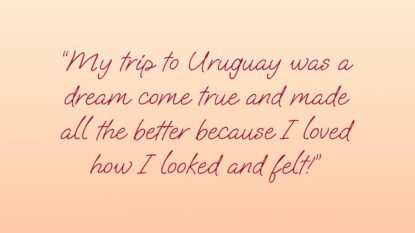My trip to Uruguay was a dream come true and made all the better because I loved how I looked and felt.