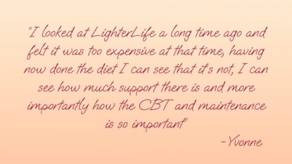 I looked at LighterLife a long time ago and felt it was too expensive at the time, having now done the diet I can see that it's not, I can see how much support there is and more importantly how the CBT and maintenance is so important